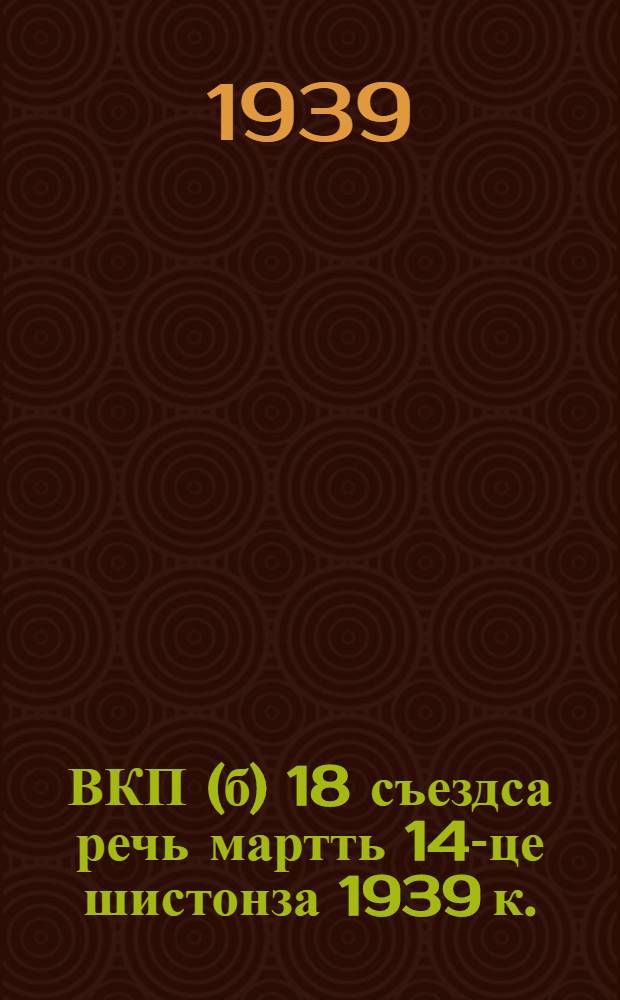 ВКП(б) 18 съездса речь мартть 14-це шистонза 1939 к. = Речь на 18 съезде ВКП(б) 14 марта 1939 г.