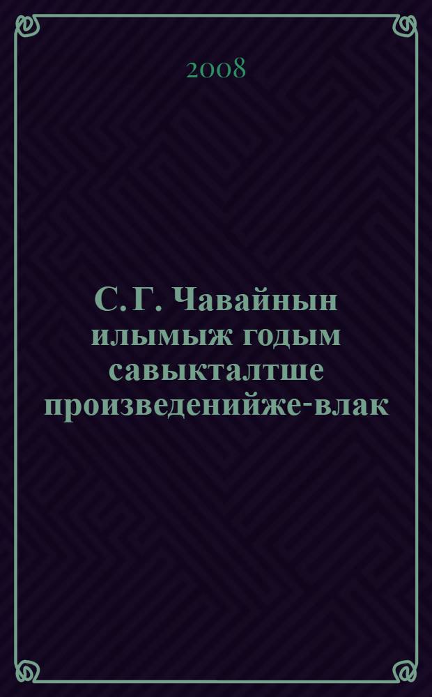С. Г. Чавайнын илымыж годым савыкталтше произведенийже-влак = Прижизненные издания произведений С. Г. Чавайна : библиогр. указ