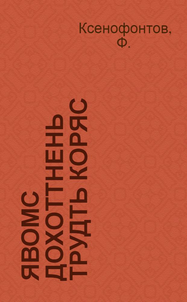 Явомс дохоттнень трудть коряс : партийнай руководствань кизефконе колхознай дохоттнень явошнемаснон колга 1933 к. урожайть эзда = Делить доходы по труду
