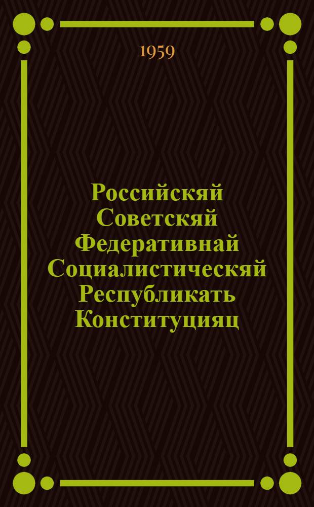 Российскяй Советскяй Федеративнай Социалистическяй Республикать Конституцияц (Основной Законоц) : изм. и доп. мархта, конат примафт РСФСР Верх. Сов. нилеце созывонь 6 сессиясонза = Конституция (Основной Закон) Российской Советской Федеративной Социалистической Республики