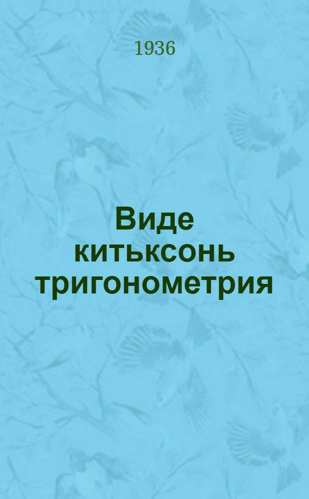 Виде китьксонь тригонометрия : сред. шк. 8-це и 9-це кл. тонафнемс книга = Прямолинейная тригонометрия