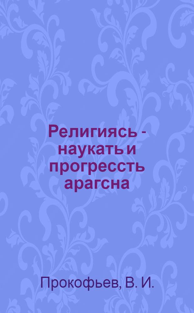 Религиясь - наукать и прогрессть арагсна = Религия - враг науки и прогресса