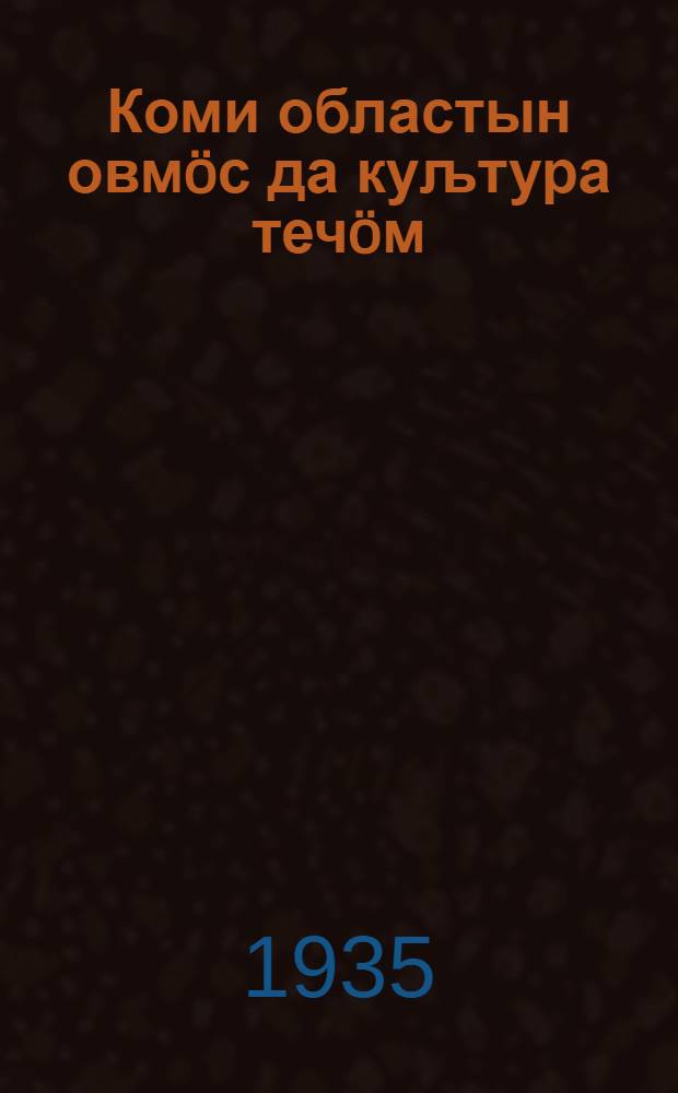 Коми областын овм&ouml;с да куљтура теч&ouml;м : Коми Обисполкомл&ouml;н област. X съезд отчот, дек. 25 &ouml;д лун&ouml; = [Жизнь и культурное строительство области Коми]