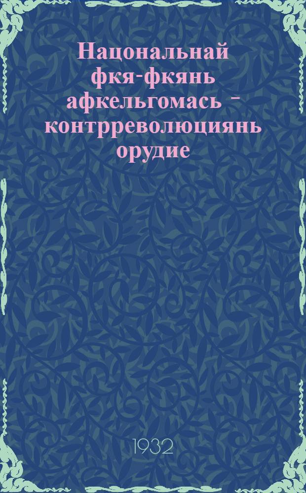 Нацональнай фкя-фкянь афкельгомась - контрреволюциянь орудие = Национальная рознь - орудие контрреволюции