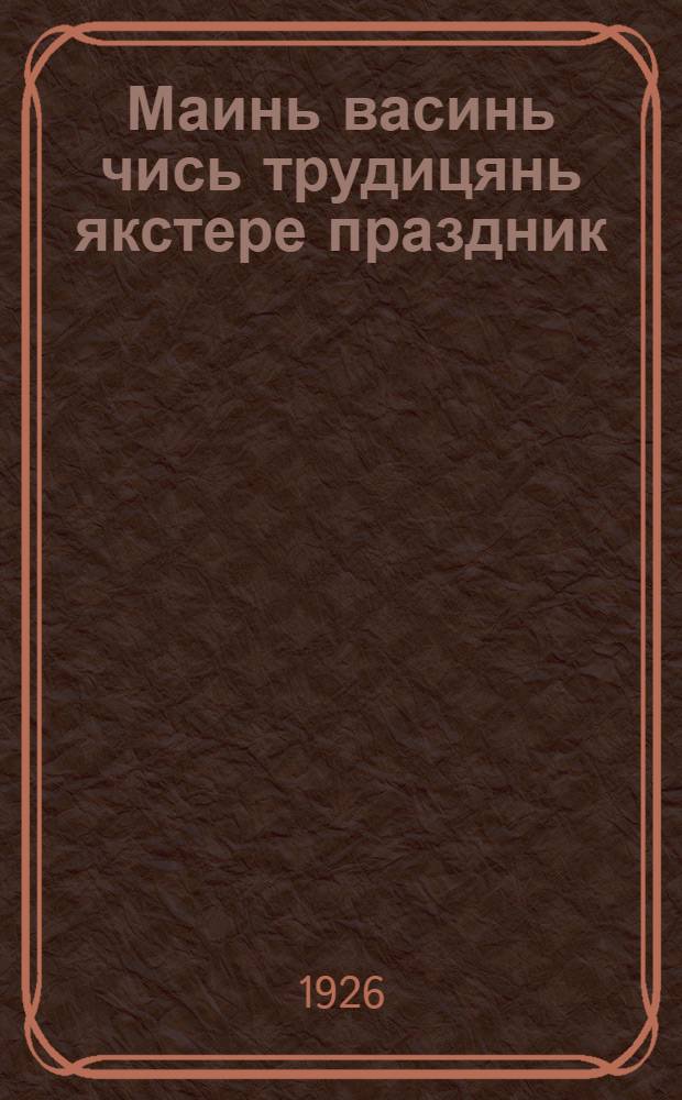 Маинь васинь чись трудицянь якстере праздник = Первое Мая - красный праздник трудящихся