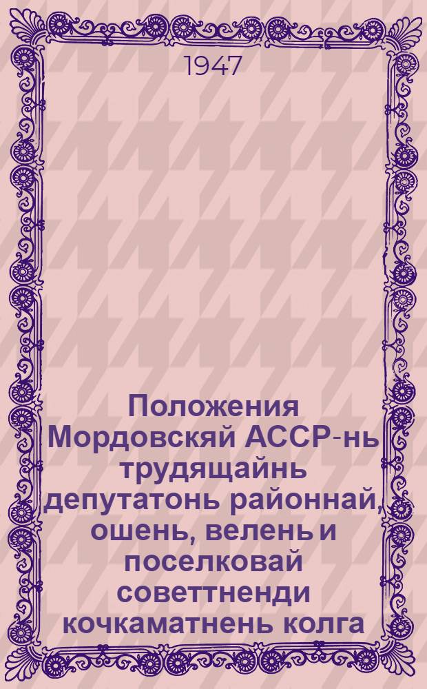 Положения Мордовскяй АССР-нь трудящайнь депутатонь районнай, ошень, велень и поселковай советтненди кочкаматнень колга = Положение о выборах в районные, городские, сельские и поселковые Советы депутатов трудящихся Мордовской АССР