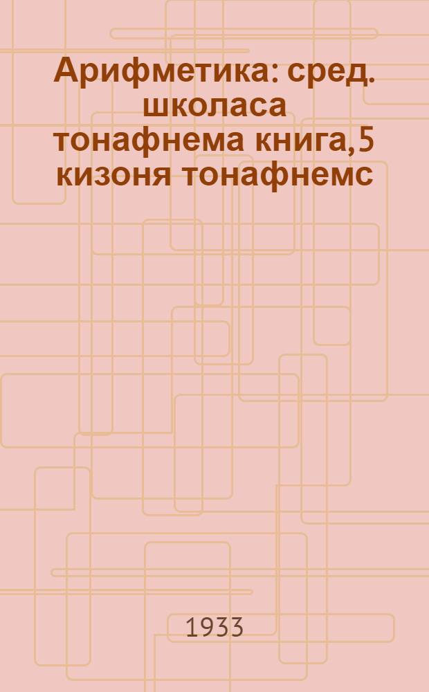 Арифметика : сред. школаса тонафнема книга, 5 кизоня тонафнемс = Арифметика
