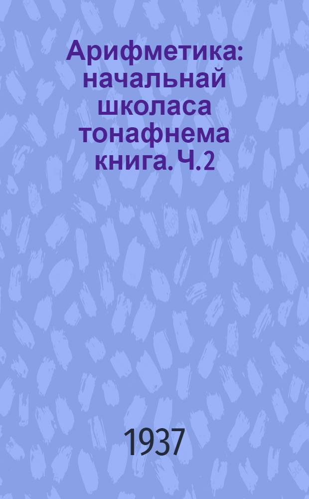 Арифметика : начальнай школаса тонафнема книга. Ч. 2