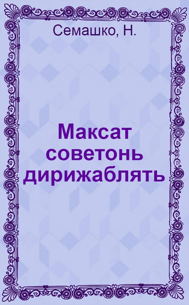 Максат советонь дирижаблять = Даешь советские дирижабли!