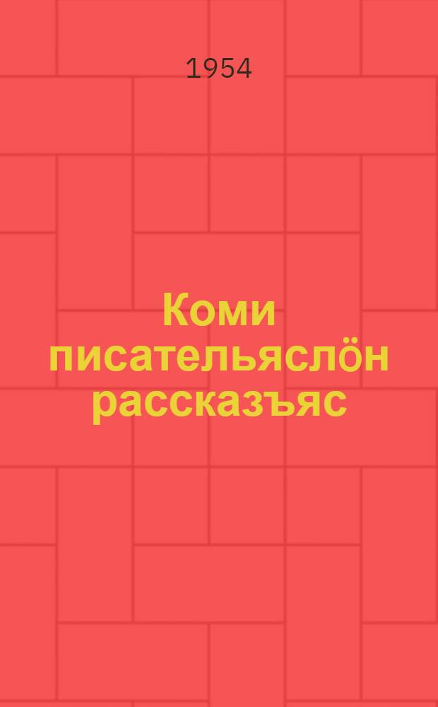 Коми писательяслöн рассказъяс = Рассказы коми писателей