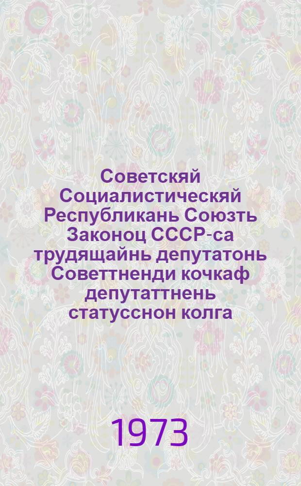 Советскяй Социалистическяй Республикань Союзть Законоц СССР-са трудящайнь депутатонь Советтненди кочкаф депутаттнень статусснон колга : примаф СССР-нь Верховнай Советть кафксоне созывонь нилеце сессиясонза 1972 кизонь 20-це сент = Закон Союза Советских Социалистических Республик о статусе депутатов Советов депутатов трудящихся в СССР