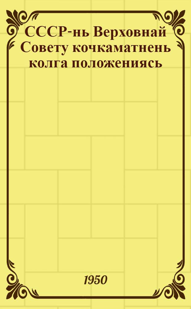 СССР-нь Верховнай Совету кочкаматнень колга положениясь : кемокстзе СССР-нь Верховнай Советть Президиумонц эсь Указсонза 1950 к. 9-це янв = Положение о выборах в Верховный Совет СССР