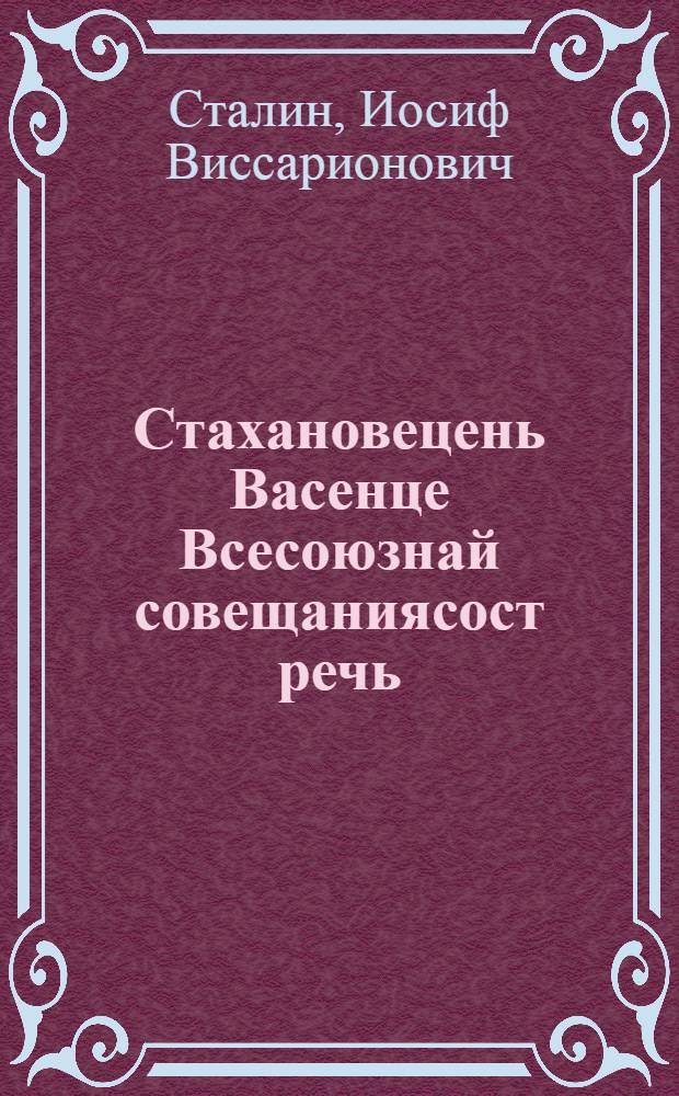 Стахановецень Васенце Всесоюзнай совещаниясост речь = Речь на Первом Всесоюзном совещании стахановцев