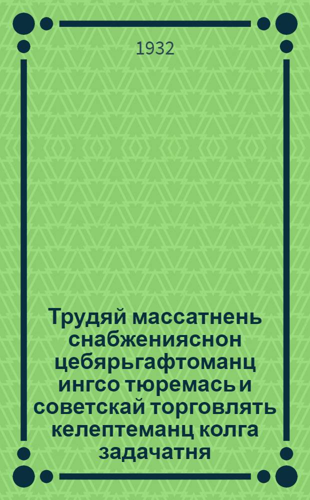 Трудяй массатнень снабженияснон цебярьгафтоманц ингсо тюремась и советскай торговлять келептеманц колга задачатня = Борьба за улучшение снабжения трудящихся масс и задачи дальнейшего развития советской торговли