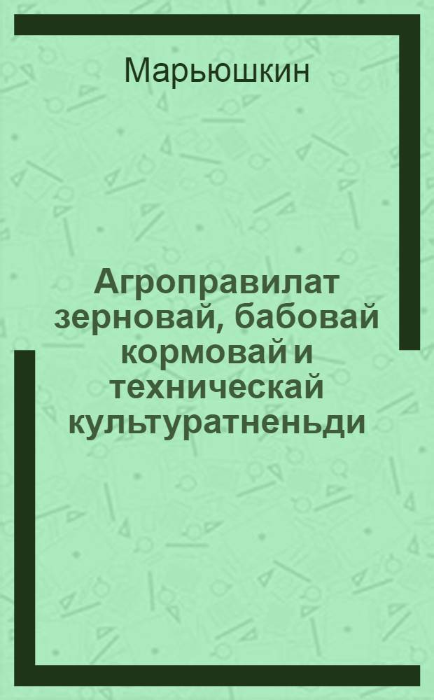 Агроправилат зерновай, бабовай кормовай и техническай культуратненьди = Агроправила зерновых, бобовых и технических культур
