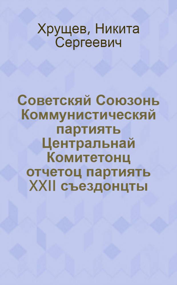 Советскяй Союзонь Коммунистическяй партиять Центральнай Комитетонц отчетоц партиять XXII съездонцты, 1961 к. 17 окт. = Отчет Центрального Комитета КПСС XXII съезду партии, 17 окт. 1961 г.