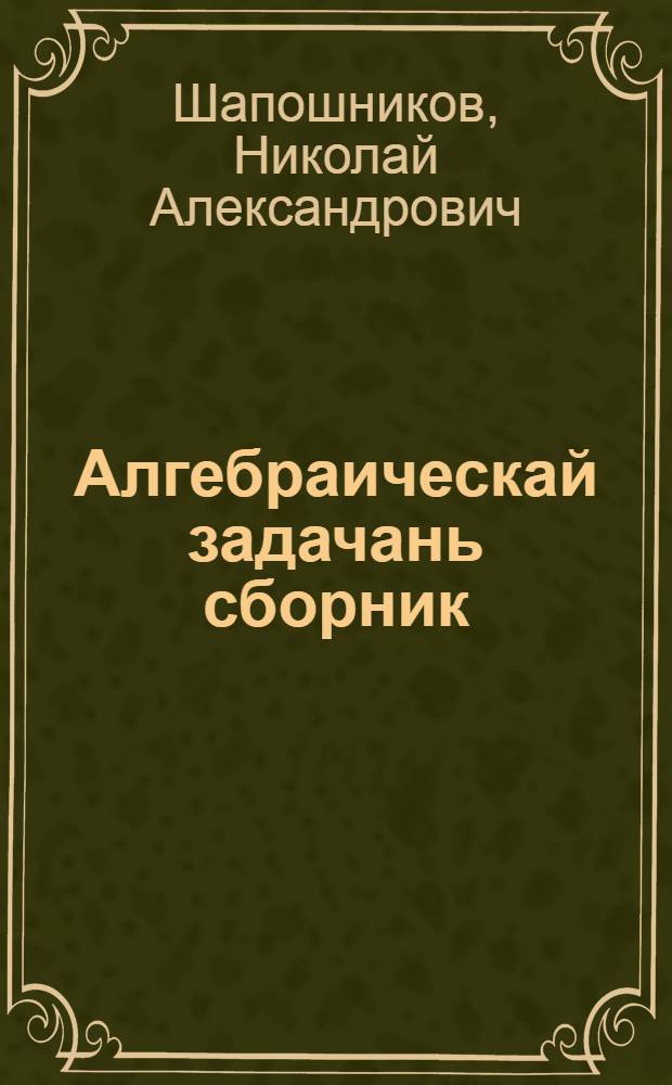Алгебраическай задачань сборник = Сборник алгебраических задач для неполной средней и средней школы
