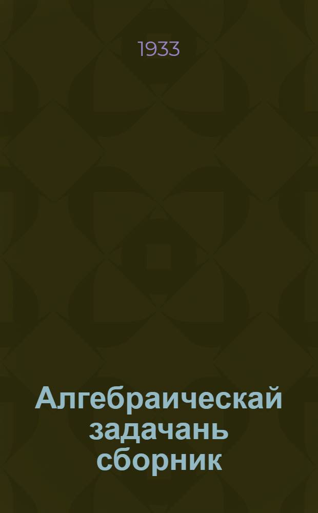 Алгебраическай задачань сборник : сред. школаньди тонафнема книга. Ч. 1