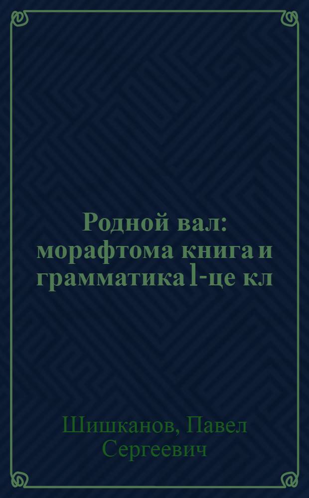 Родной вал : морафтома книга и грамматика 1-це кл = Родное слово
