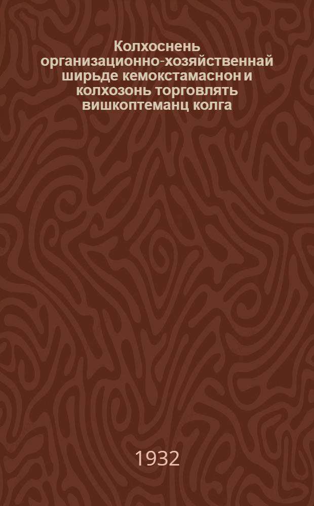 Колхоснень организационно-хозяйственнай ширьде кемокстамаснон и колхозонь торговлять вишкоптеманц колга = Об организационно-хозяйственном укреплении колхозов и о развертывании колхозной торговли