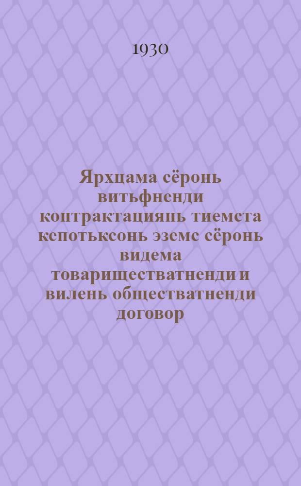 Ярхцама сёронь витьфненди контрактациянь тиемста кепотьксонь эземс сёронь видема товариществатненди и вилень обществатненди договор = Типовой договор контрактации зерновых культур у зерновых товариществ и земельных обществ
