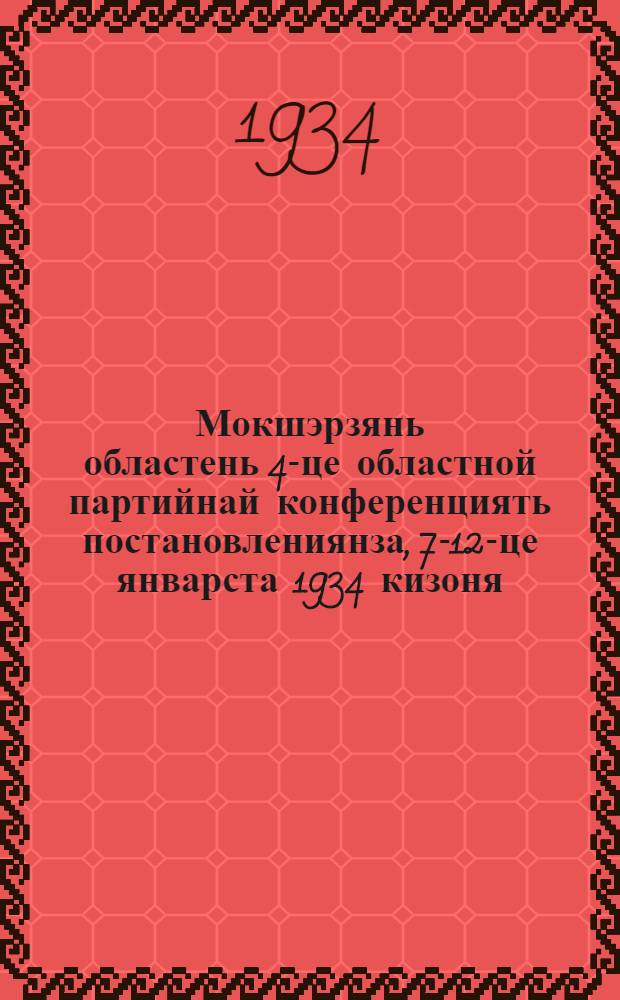 Мокшэрзянь областень 4-це областной партийнай конференциять постановлениянза, 7-12-це январста 1934 кизоня = Постановления 4-й областной партконференции Мордовии