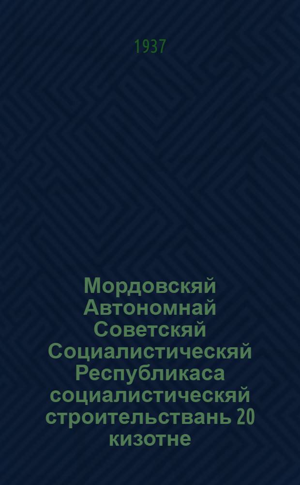 Мордовскяй Автономнай Советскяй Социалистическяй Республикаса социалистическяй строительствань 20 кизотне, 1917-1937 : МАССР-нь Госпланть и народно-хозяйственнай учетонь управлениять цифровой материалсна = 20 лет социалистического строительства в МАССР