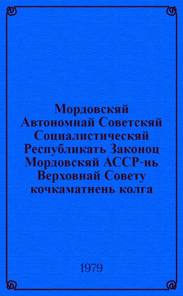 Мордовскяй Автономнай Советскяй Социалистическяй Республикать Законоц Мордовскяй АССР-нь Верховнай Совету кочкаматнень колга : примаф МАССР-нь вейхксоце созывонь Верховнай Советть кемгафтувоце сессиясонза 1978 кизонь 27 дек = Закон Мордовской Автономной Советской Социалистической Республики о выборах в Верховный Совет Мордовской АССР