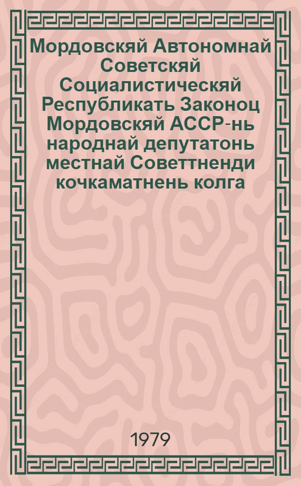Мордовскяй Автономнай Советскяй Социалистическяй Республикать Законоц Мордовскяй АССР-нь народнай депутатонь местнай Советтненди кочкаматнень колга : примаф МАССР-нь вейхксоне созывонь Верховнай Советть кемголмувоце сессиясонза 1979 кизонь 17 авг = Закон Мордовской Автономной Советской Социалистической Республики о выборах в местные Советы народных депутатов Мордовской АССР