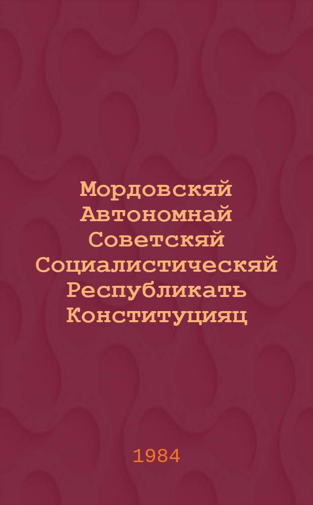 Мордовскяй Автономнай Советскяй Социалистическяй Республикать Конституцияц (Основной Законоц) : примаф МАССР вейхксоце созывонь Верховнай Советть аф очередной вейхксоце сессиясонза 1978 к. 30 майста = Конституция (Основной Закон) Мордовской АССР