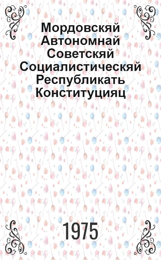 Мордовскяй Автономнай Советскяй Социалистическяй Республикать Конституцияц (Основной Законоц) : полафткснень и полаткснень мархта, конат примафт Мордовскяй АССР-нь котоце созывонь Верховнай Советть VII и VIII сессиязон, Мордовскяй АССР-нь сисемце созывонь Верховнай Советть I, IV, V, VI, VII и VIII сессиянзон, Мордовскяй АССР-нь кафксоне созывонь Верховнай Советть I, II, V и VI сессиянзон эса = Конституция (Основной Закон) Мордовской АССР