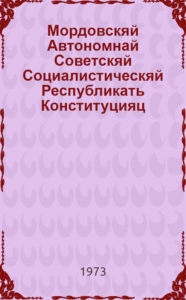 Мордовскяй Автономнай Советскяй Социалистическяй Республикать Конституцияц (Основной Законоц) : полафткснень и полаткснень мархта, конат примафт Мордовскяй АССР-нь Верховнай Советть котоце созывонь VII и VIII сессиясост, сисемце созывонь I, IV, V, VI, VII и VIII сессиясост и кафксоне созывонь I, II и V сессиясост = Конституция (Основной Закон) Мордовской АССР