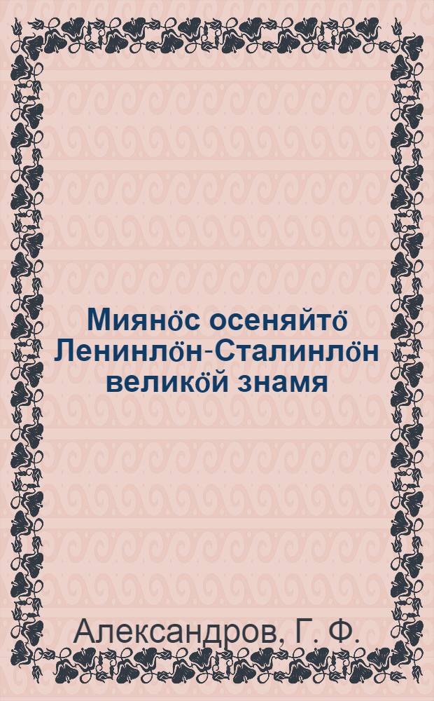 Миян&ouml;с осеняйт&ouml; Ленинл&ouml;н-Сталинл&ouml;н велик&ouml;й знамя : В. И. Ленин кулан лунсянь XXIII-&ouml;д годовщиналы си&ouml;м торжественно-траурн&ouml;й заседание вылын 1947 вося янв. 21 лун&ouml; доклад = Нас осеняет великое знамя Ленина-Сталина