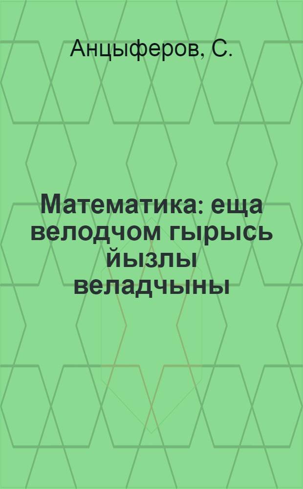 Математика : еща велодчом гырысь йызлы веладчыны = Математика для малограмотных