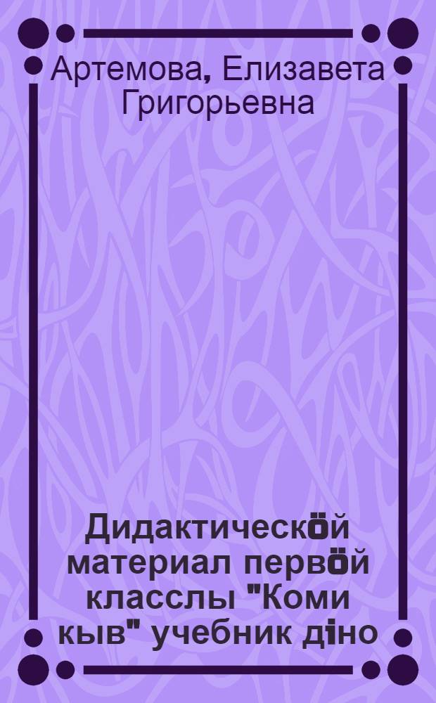 Дидактическ&ouml;й материал перв&ouml;й класслы "Коми кыв" учебник дiно = Дидактический материал к учебнику "Коми язык" для 1 класса