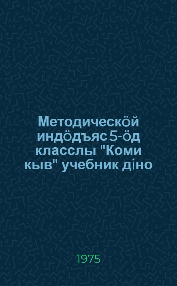 Методическöй индöдъяс 5-öд класслы "Коми кыв" учебник дiно = Методические указания к учебнику "Коми язык" для 5-го класса коми школ
