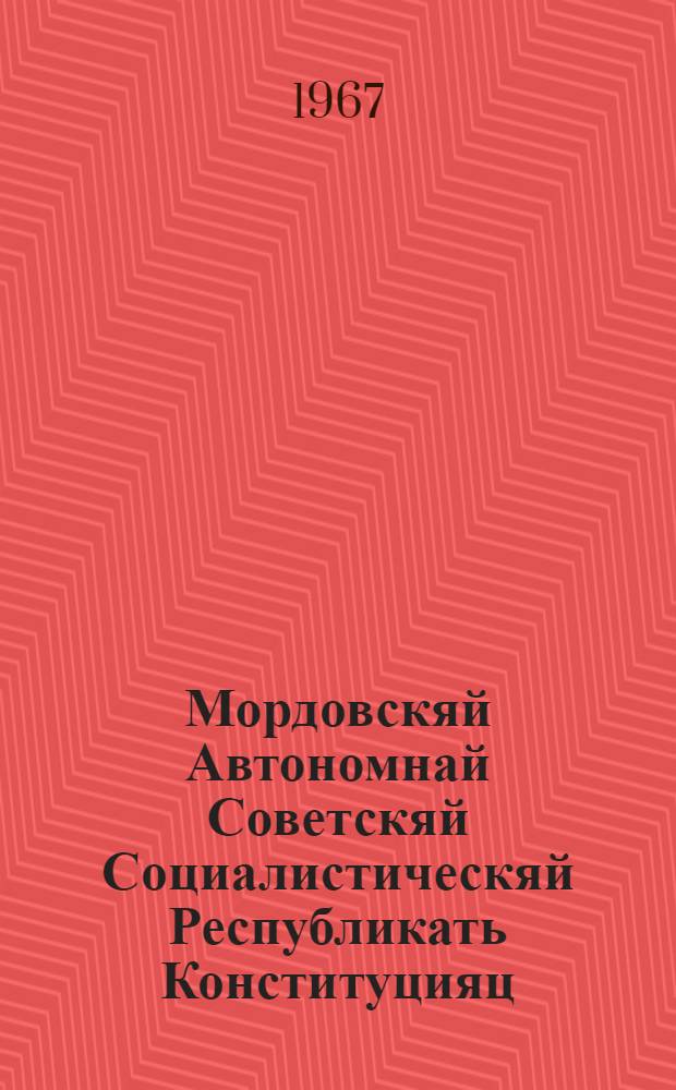 Мордовскяй Автономнай Советскяй Социалистическяй Республикать Конституцияц (Основной Законоц) : изменениятнень и дополнениятнень мархта, конат примафт Мордовскяй АССР-нь Верховнай Советть котоце созывонь VII сессиясонза = Конституция (Основной Закон) Мордовской АССР