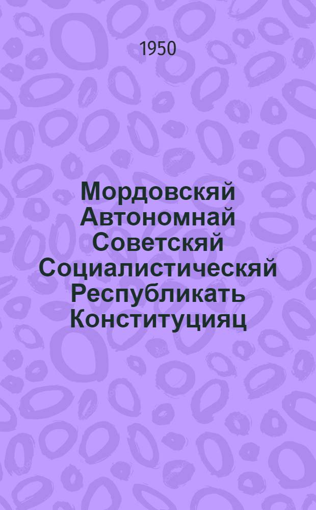 Мордовскяй Автономнай Советскяй Социалистическяй Республикать Конституцияц (Основной Законоц) : изменениятне и дополнениятне, конатнень примазень Мордовскяй АССР-нь Верховнай Советсь 16 авг. 1939 к., 17 июньцта 1940 к., 17 апр. 1941 к., 25 мартста 1944 к. и 12 июньцта 1948 к = Конституция (Основной закон) Мордовской Автономной Советской Социалистической Республики