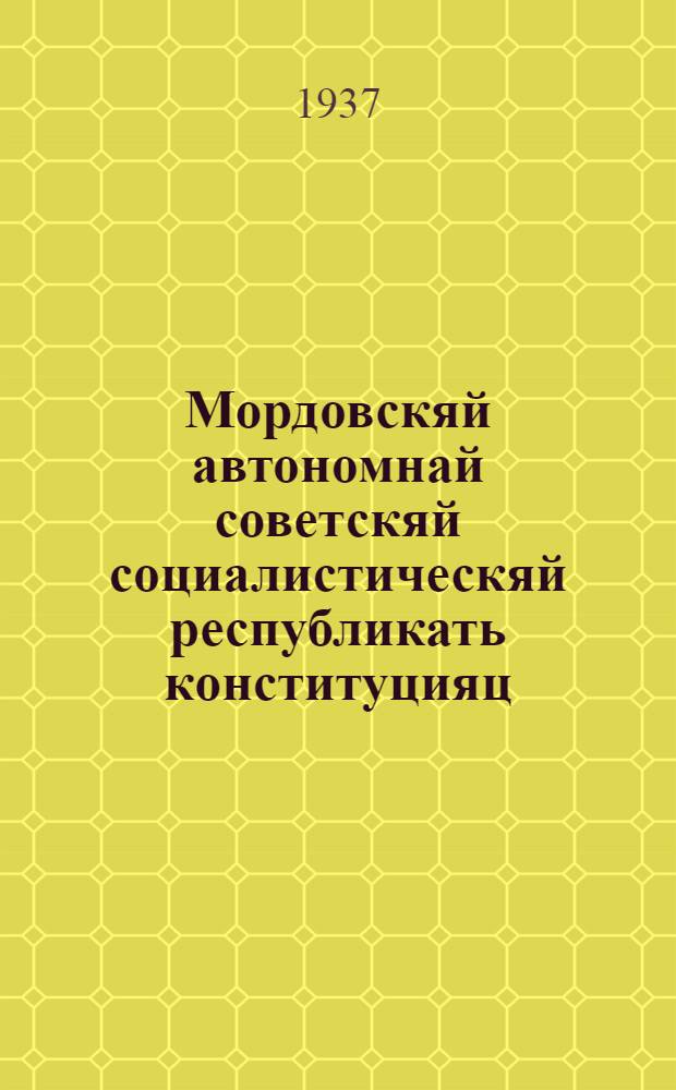 Мордовскяй автономнай советскяй социалистическяй республикать конституцияц (основной законоц) : проект нонань максозе МАССР-нь ЦИК-ть конституционнай комиссияц и шназе МАССР-нь ЦИК-ть президиумоц, штоба максомо Мордовскяй АССР-нь советнень чрезвычайнай II съезднонды ваномс и кемекстамс = Проект Конституции Мордовской АССР