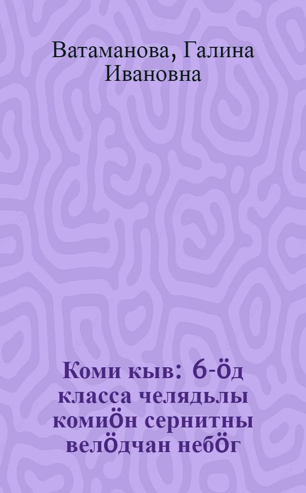 Коми кыв : 6-öд класса челядьлы комиöн сернитны велöдчан небöг = Коми язык