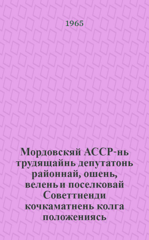 Мордовскяй АССР-нь трудящайнь депутатонь районнай, ошень, велень и поселковай Советтненди кочкаматнень колга положениясь : кемокстаф Мордовскяй АССР-нь Верховнай Советть Президиумонц Указса 1950 кизонь 7-це октябрьста = Положение о выборах в районные, городские, сельские и поселковые Советы депутатов трудящихся Мордовской АССР