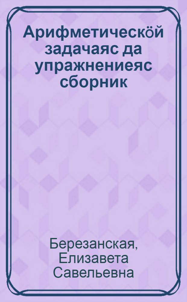 Арифметическöй задачаяс да упражнениеяс сборник : неполнöй сред. да сред. школаса 5-öд кл = Сборник задач и упражнений по арифметике