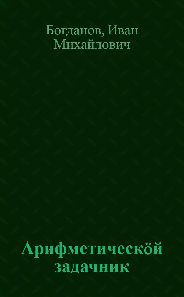 Арифметическöй задачник : грамотаö велöдан школаяслы = Арифметический задачник для школ грамоты