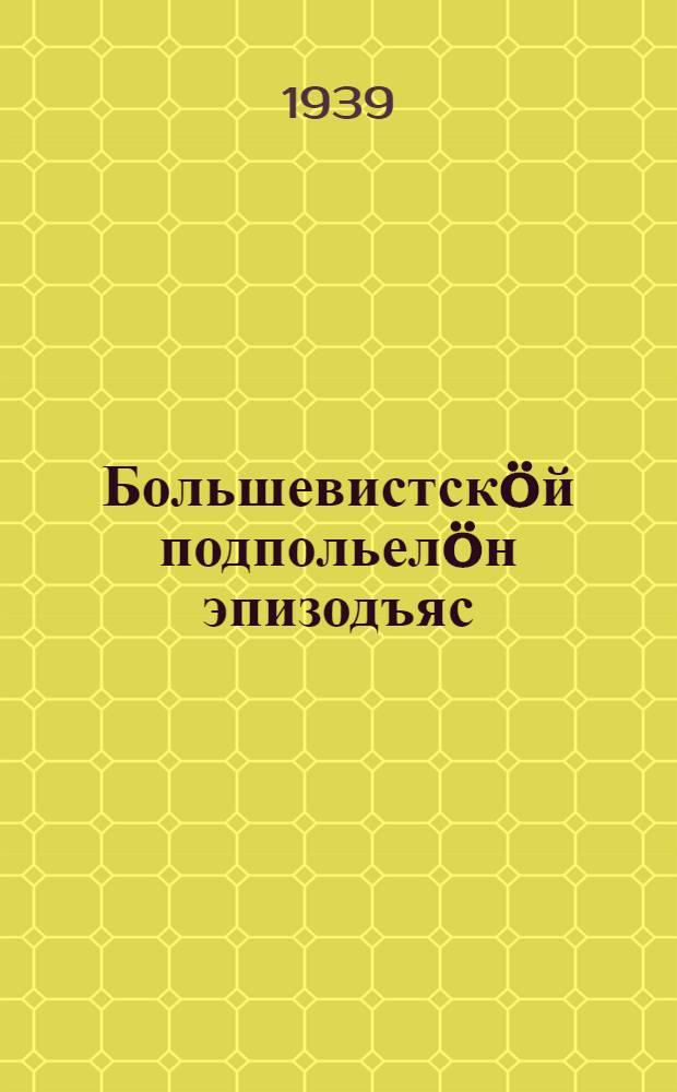 Большевистскöй подпольелöн эпизодъяс = Эпизоды большевистского подполья