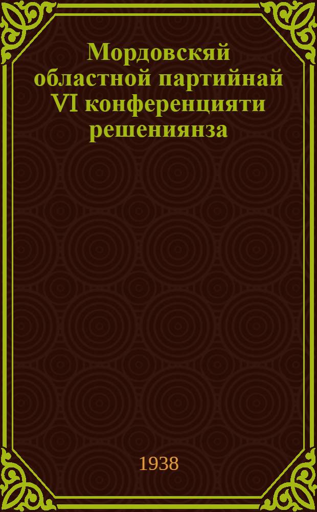 Мордовскяй областной партийнай VI конференцияти решениянза = Решения VI Мордовской областной партийной конференции