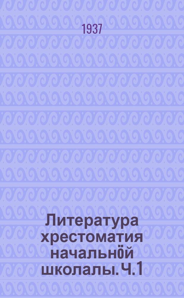 Литература хрестоматия начальнöй школалы. Ч. 1