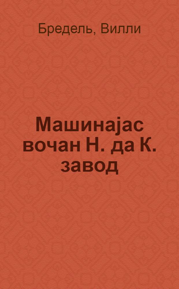 Машинаjас вочан Н. да К. завод : роман : пер. с рус. = Машиностроительный завод