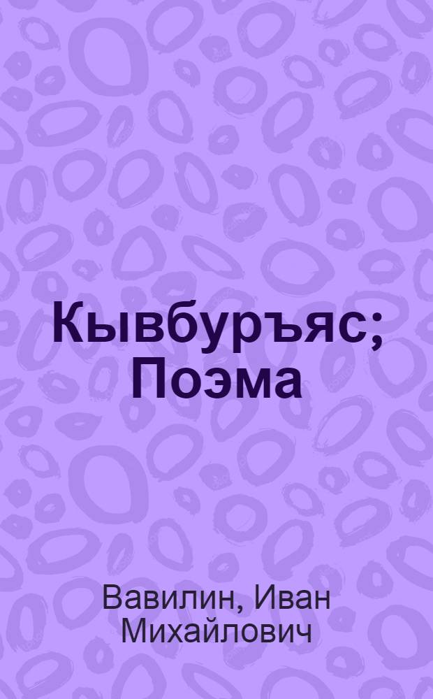 Кывбуръяс; Поэма / Иван Вавилин = Стихотворения; Поэма