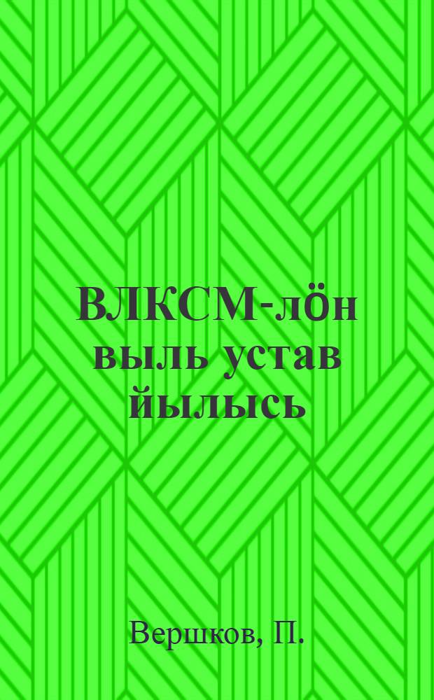 ВЛКСМ-лöн выль устав йылысь : П. Вершков = О новом уставе ВЛКСМ