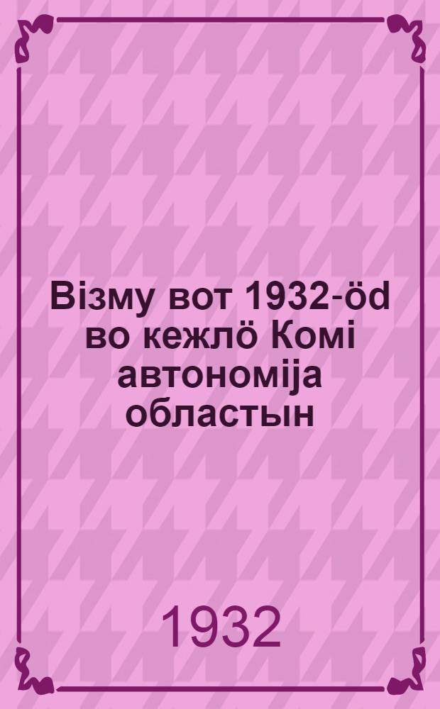 Вiзму вот 1932-öd во кежлö Комi автономija областын = Положение о новом налоге на 1932 год